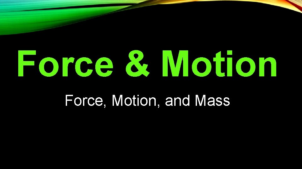 Force & Motion Force, Motion, and Mass 