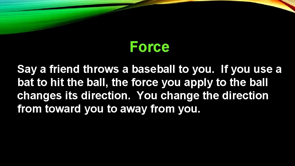 Force Say a friend throws a baseball to you. If you use a bat