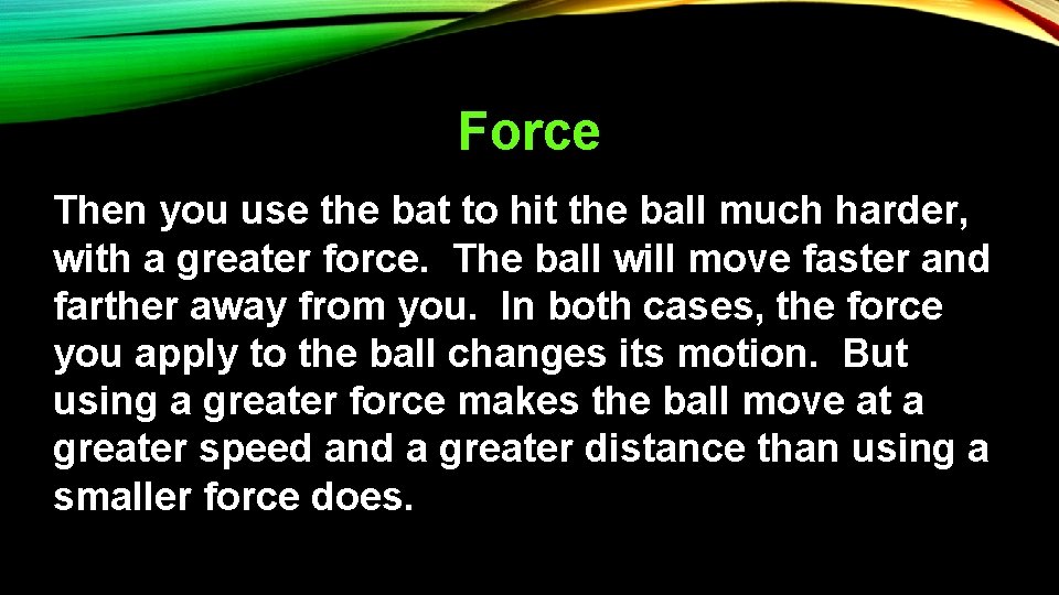 Force Then you use the bat to hit the ball much harder, with a