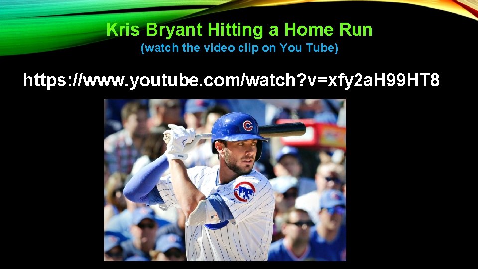 Kris Bryant Hitting a Home Run (watch the video clip on You Tube) https: