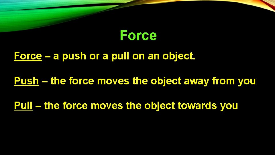 Force – a push or a pull on an object. Push – the force