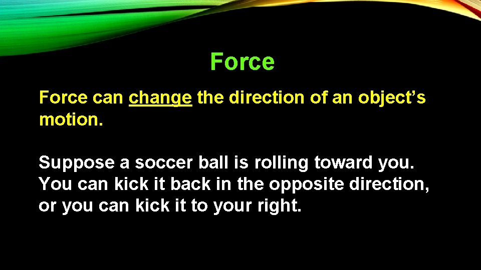 Force can change the direction of an object’s motion. Suppose a soccer ball is