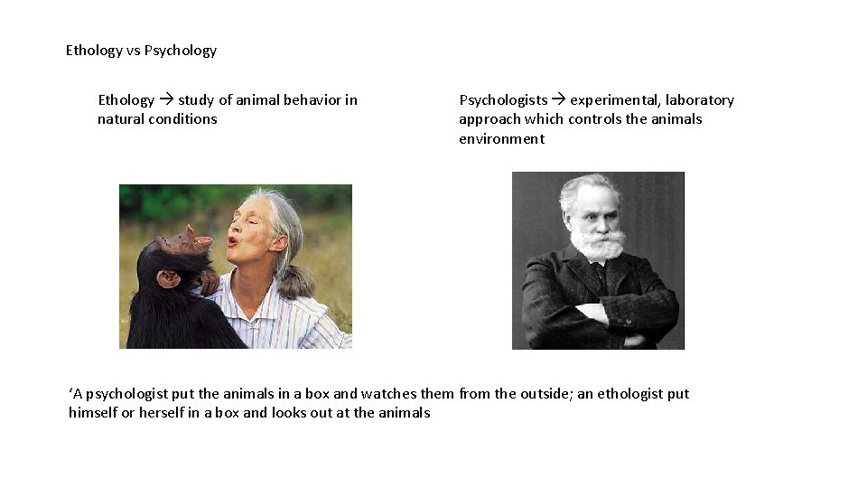 Ethology vs Psychology Ethology study of animal behavior in natural conditions Psychologists experimental, laboratory