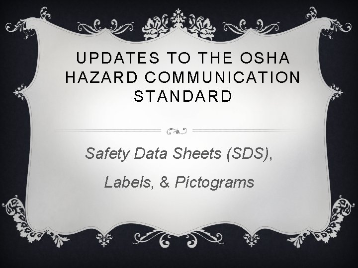 UPDATES TO THE OSHA HAZARD COMMUNICATION STANDARD Safety Data Sheets (SDS), Labels, & Pictograms