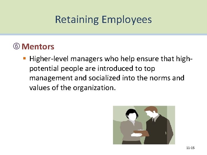Retaining Employees Mentors § Higher-level managers who help ensure that highpotential people are introduced