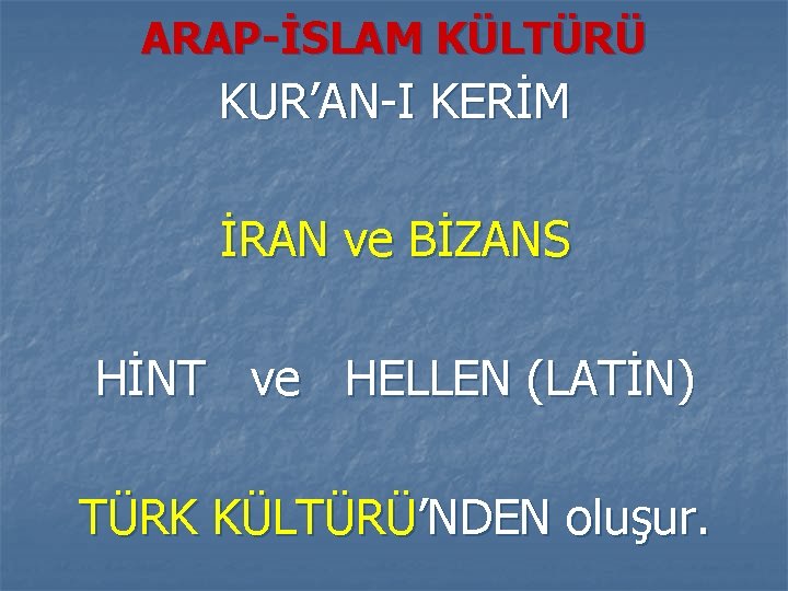 ARAP-İSLAM KÜLTÜRÜ KUR’AN-I KERİM İRAN ve BİZANS HİNT ve HELLEN (LATİN) TÜRK KÜLTÜRÜ’NDEN oluşur.