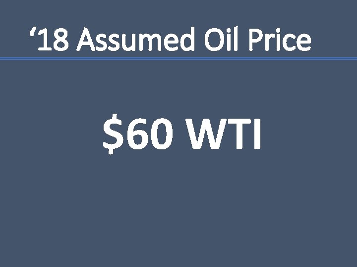 ‘ 18 Assumed Oil Price $60 WTI 