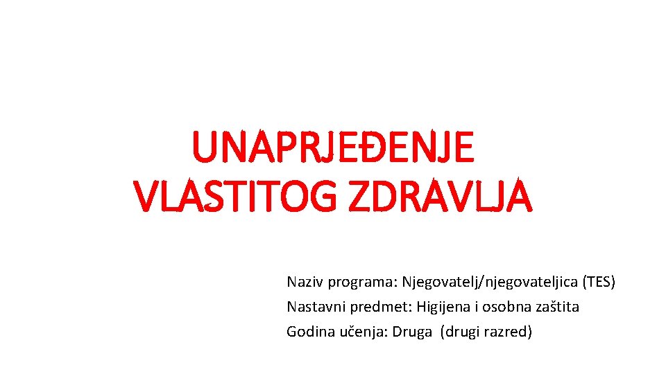 UNAPRJEĐENJE VLASTITOG ZDRAVLJA Naziv programa: Njegovatelj/njegovateljica (TES) Nastavni predmet: Higijena i osobna zaštita Godina