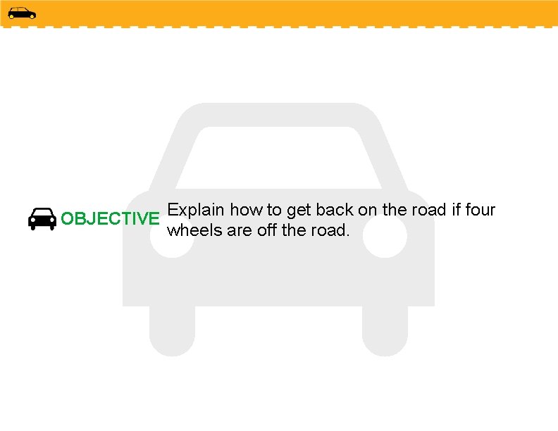 OBJECTIVE Explain how to get back on the road if four wheels are off