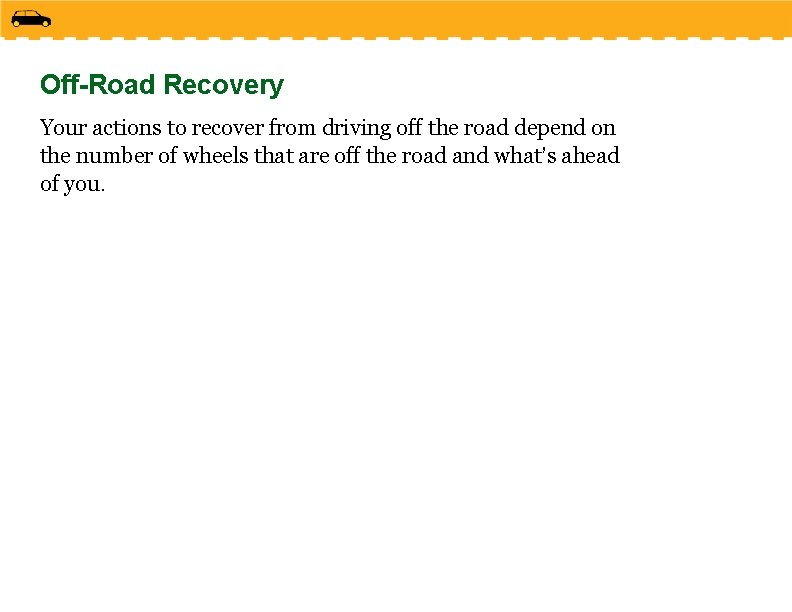 Off-Road Recovery Your actions to recover from driving off the road depend on the