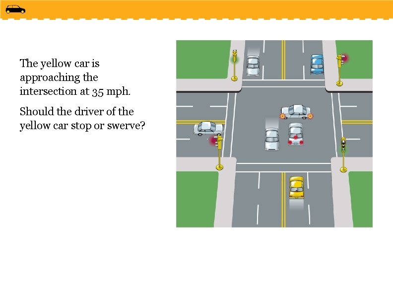 The yellow car is approaching the intersection at 35 mph. Should the driver of