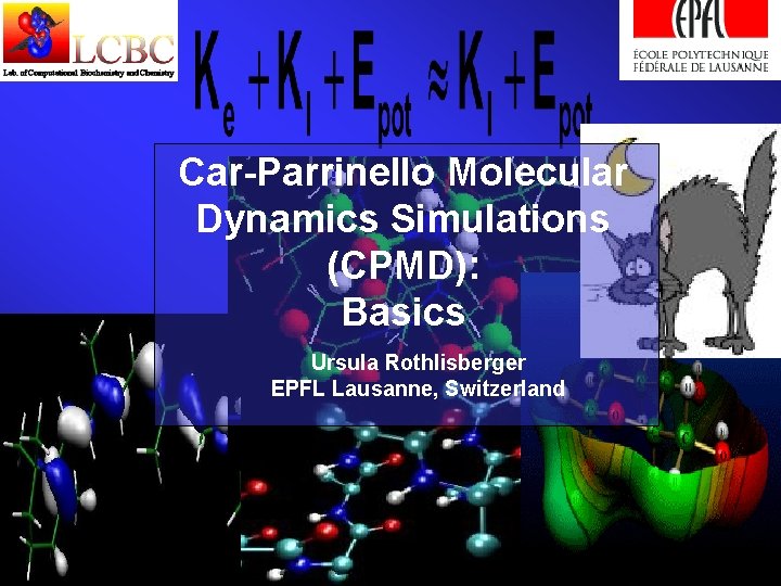 Car-Parrinello Molecular Dynamics Simulations (CPMD): Basics Ursula Rothlisberger EPFL Lausanne, Switzerland 