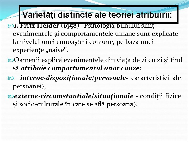 Varietăţi distincte ale teoriei atribuirii: 1. Fritz Heider (1958)-“Psihologia bunului simţ”: evenimentele şi comportamentele