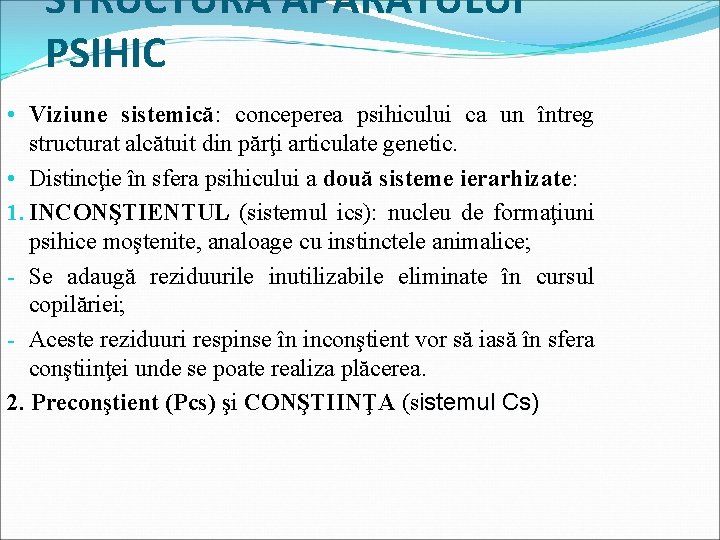 STRUCTURA APARATULUI PSIHIC • Viziune sistemică: conceperea psihicului ca un întreg structurat alcătuit din