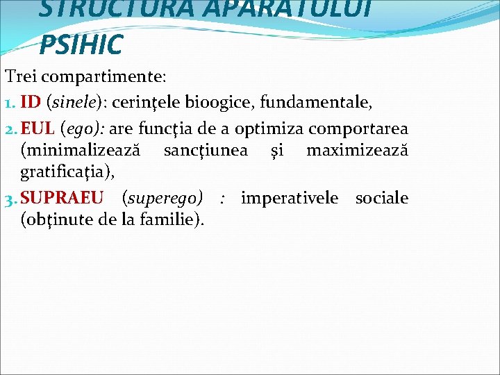 STRUCTURA APARATULUI PSIHIC Trei compartimente: 1. ID (sinele): cerinţele bioogice, fundamentale, 2. EUL (ego):