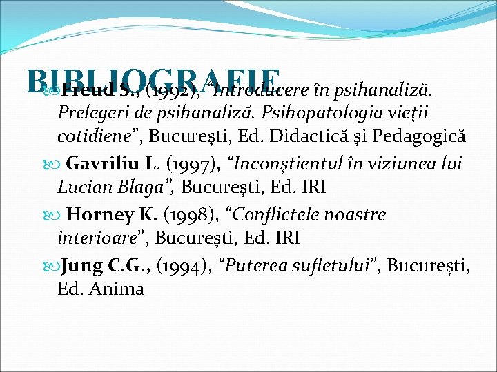 BIBLIOGRAFIE Freud S. , (1992), “Introducere în psihanaliză. Prelegeri de psihanaliză. Psihopatologia vieţii cotidiene”,