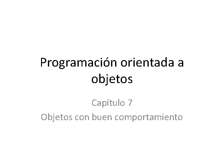 Programación orientada a objetos Capítulo 7 Objetos con buen comportamiento 