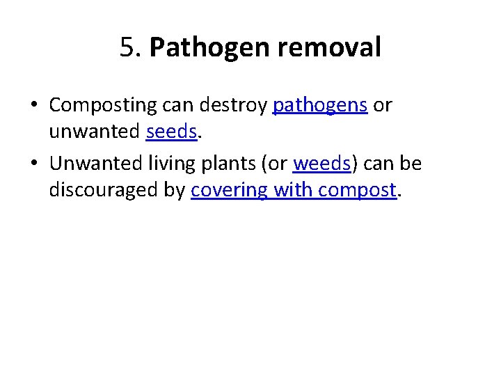 5. Pathogen removal • Composting can destroy pathogens or unwanted seeds. • Unwanted living