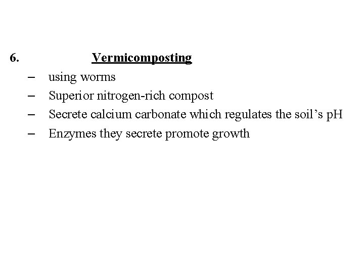 6. – – Vermicomposting using worms Superior nitrogen-rich compost Secrete calcium carbonate which regulates