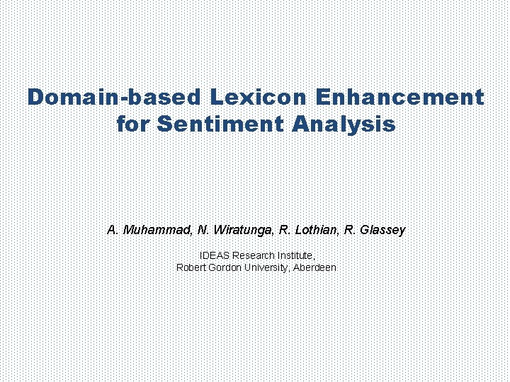 Domain-based Lexicon Enhancement for Sentiment Analysis A. Muhammad, N. Wiratunga, R. Lothian, R. Glassey