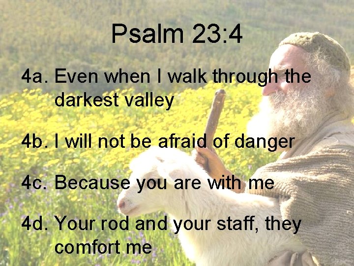 Psalm 23: 4 4 a. Even when I walk through the darkest valley 4