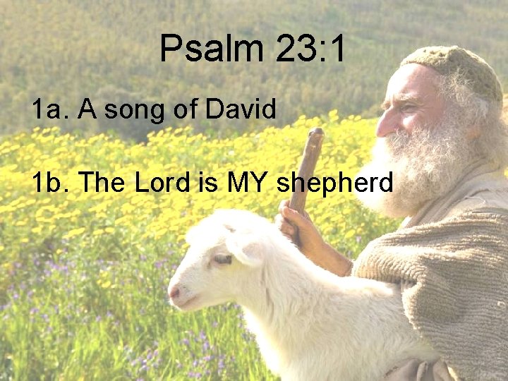 Psalm 23: 1 1 a. A song of David 1 b. The Lord is