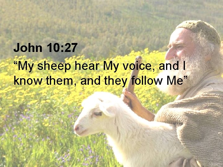 John 10: 27 “My sheep hear My voice, and I know them, and they