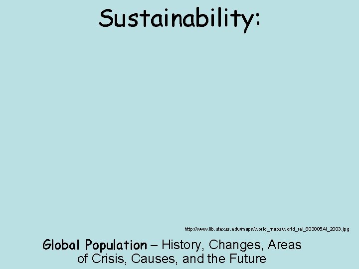 Sustainability: http: //www. lib. utexas. edu/maps/world_rel_803005 AI_2003. jpg Global Population – History, Changes, Areas