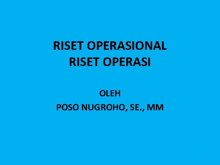 RISET OPERASIONAL RISET OPERASI OLEH POSO NUGROHO, SE. , MM 1 