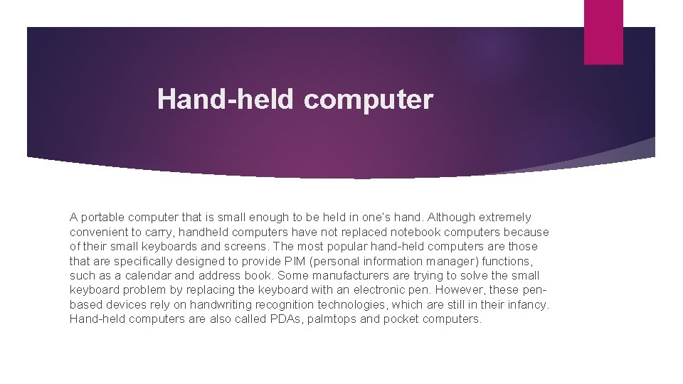 Hand-held computer A portable computer that is small enough to be held in one’s