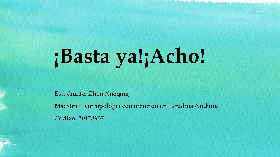 ¡Basta ya!¡Acho! Estudiante: Zhou Xueqing Maestría: Antropología con mención en Estudios Andinos Código: 20173937