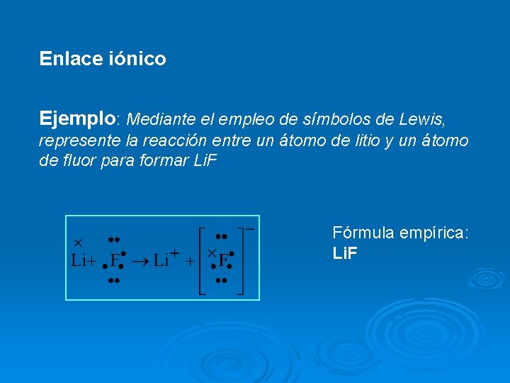 Enlace iónico Ejemplo: Mediante el empleo de símbolos de Lewis, represente la reacción entre