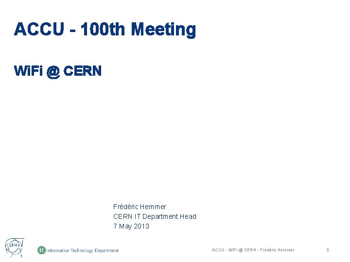 ACCU - 100 th Meeting Wi. Fi @ CERN Frédéric Hemmer CERN IT Department ACCU - 100 th Meeting Wi. Fi @ CERN Frédéric Hemmer CERN IT Department