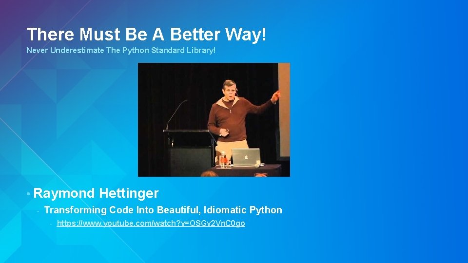 There Must Be A Better Way! Never Underestimate The Python Standard Library! • Raymond