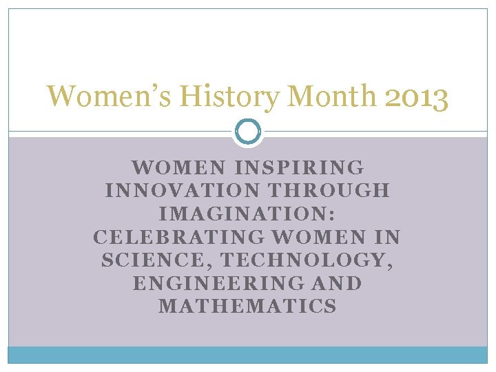 Women’s History Month 2013 WOMEN INSPIRING INNOVATION THROUGH IMAGINATION: CELEBRATING WOMEN IN SCIENCE, TECHNOLOGY,
