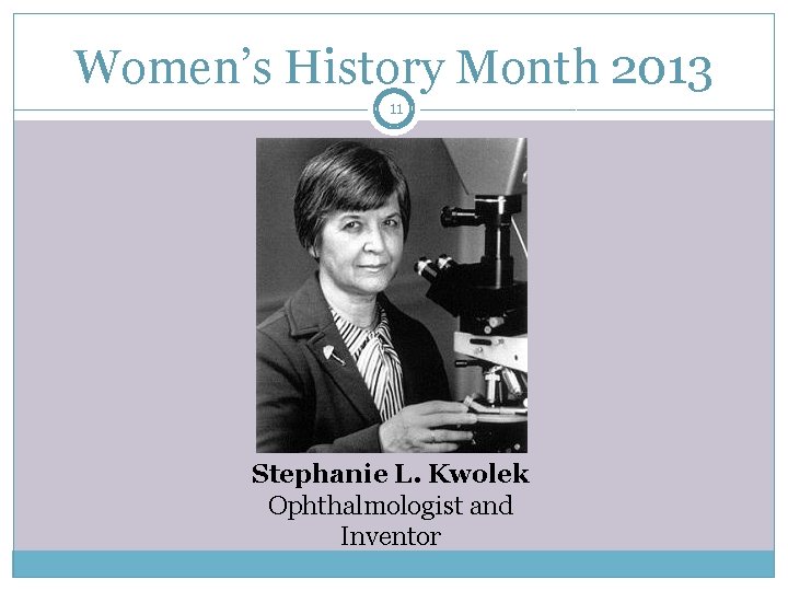 Women’s History Month 2013 11 Stephanie L. Kwolek Ophthalmologist and Inventor 