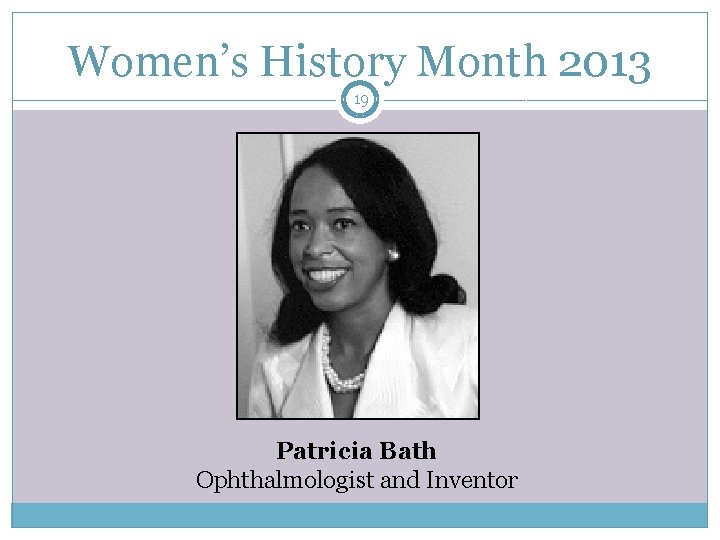 Women’s History Month 2013 19 Patricia Bath Ophthalmologist and Inventor 