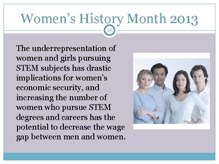 Women’s History Month 2013 26 The underrepresentation of women and girls pursuing STEM subjects