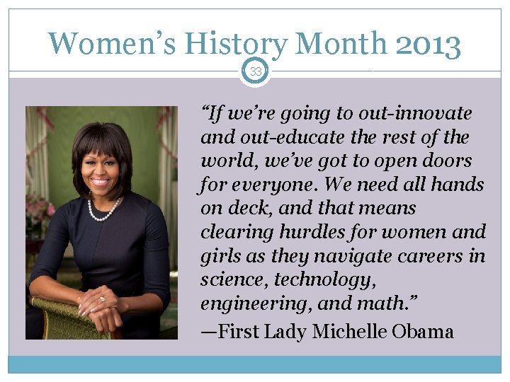 Women’s History Month 2013 33 “If we’re going to out-innovate and out-educate the rest