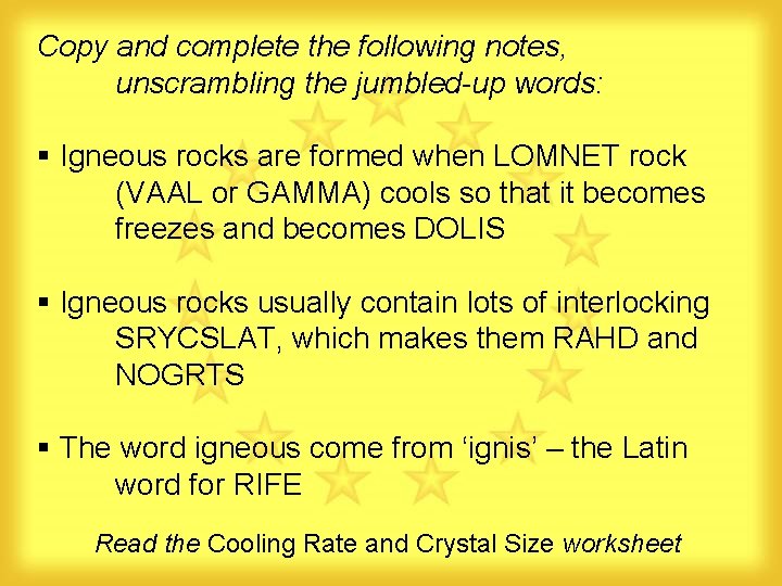 Copy and complete the following notes, unscrambling the jumbled-up words: § Igneous rocks are