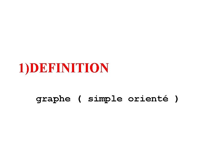 1)DEFINITION graphe ( simple orienté ) 