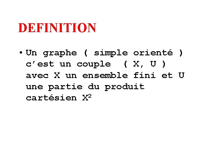 DEFINITION • Un graphe ( simple orienté ) c’est un couple ( X, U