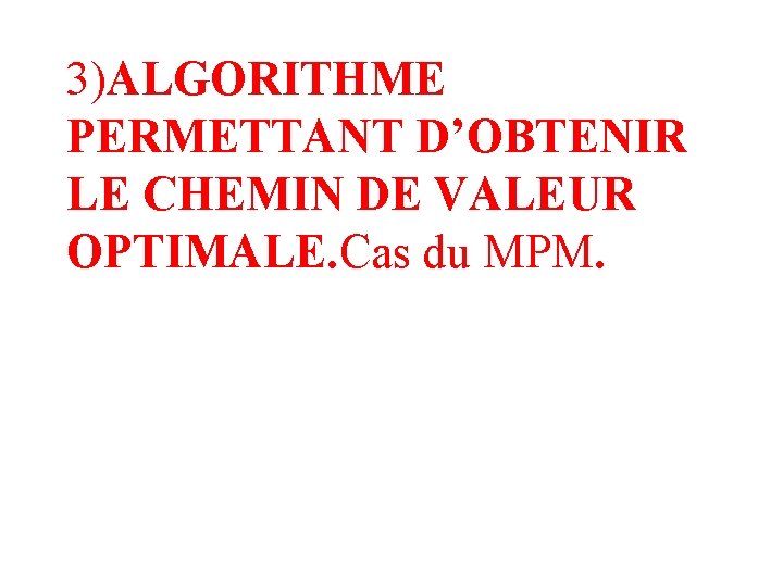 3)ALGORITHME PERMETTANT D’OBTENIR LE CHEMIN DE VALEUR OPTIMALE. Cas du MPM. 