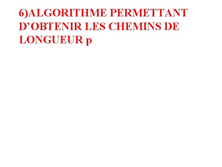 6)ALGORITHME PERMETTANT D’OBTENIR LES CHEMINS DE LONGUEUR p 