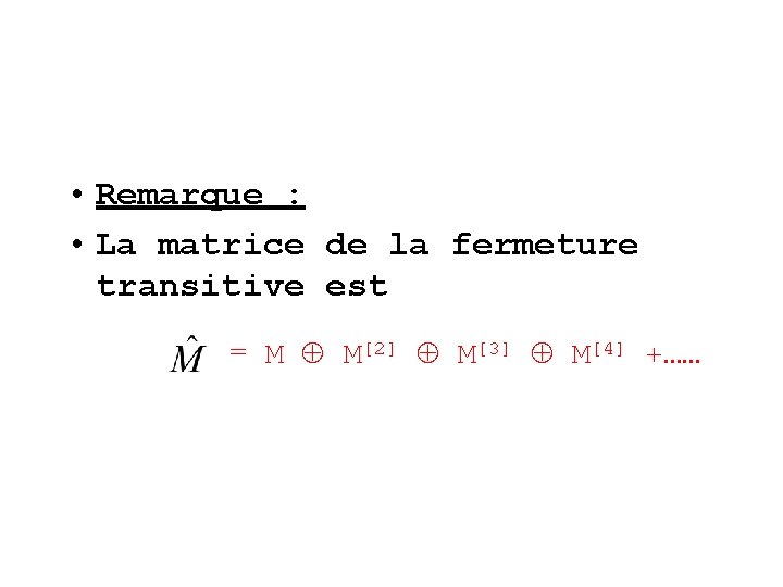  • Remarque : • La matrice de la fermeture transitive est = M