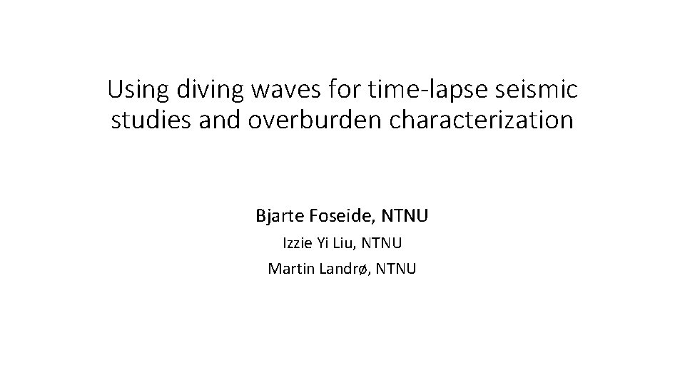 Using diving waves for time-lapse seismic studies and overburden characterization Bjarte Foseide, NTNU Izzie Using diving waves for time-lapse seismic studies and overburden characterization Bjarte Foseide, NTNU Izzie