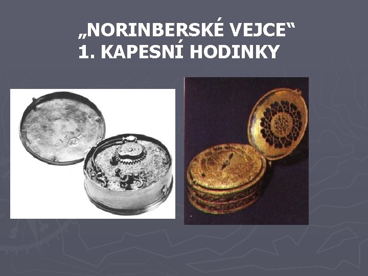 „NORINBERSKÉ VEJCE“ 1. KAPESNÍ HODINKY „NORINBERSKÉ VEJCE“ 1. KAPESNÍ HODINKY
