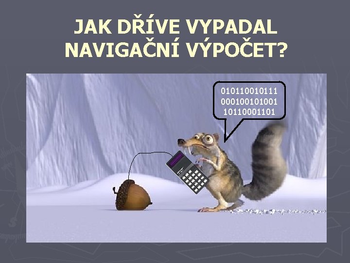 JAK DŘÍVE VYPADAL NAVIGAČNÍ VÝPOČET? 010110010111 0001001 10110001101 JAK DŘÍVE VYPADAL NAVIGAČNÍ VÝPOČET? 010110010111 0001001 10110001101