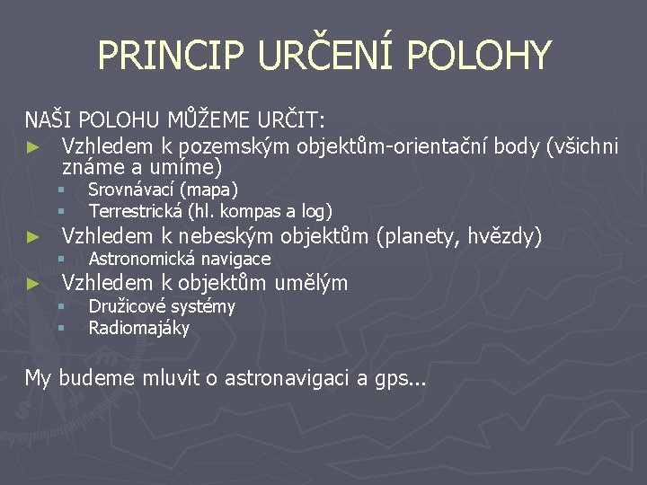 PRINCIP URČENÍ POLOHY NAŠI POLOHU MŮŽEME URČIT: ► Vzhledem k pozemským objektům-orientační body (všichni PRINCIP URČENÍ POLOHY NAŠI POLOHU MŮŽEME URČIT: ► Vzhledem k pozemským objektům-orientační body (všichni