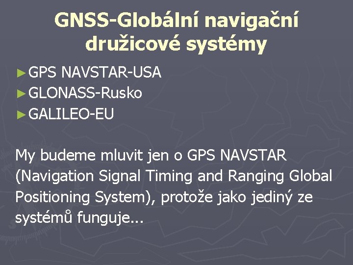 GNSS-Globální navigační družicové systémy ► GPS NAVSTAR-USA ► GLONASS-Rusko ► GALILEO-EU My budeme mluvit GNSS-Globální navigační družicové systémy ► GPS NAVSTAR-USA ► GLONASS-Rusko ► GALILEO-EU My budeme mluvit